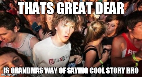 Sudden Clarity Clarence Meme | THATS GREAT DEAR IS GRANDMAS WAY OF SAYING COOL STORY BRO | image tagged in memes,sudden clarity clarence | made w/ Imgflip meme maker