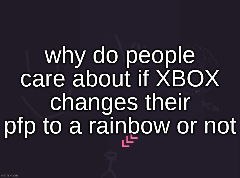 literally the most insignificant thing ever | why do people care about if XBOX changes their pfp to a rainbow or not | image tagged in vik's image | made w/ Imgflip meme maker