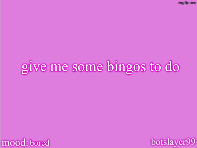 botslayer announcement temp v2 | give me some bingos to do; bored | image tagged in botslayer announcement temp v2 | made w/ Imgflip meme maker