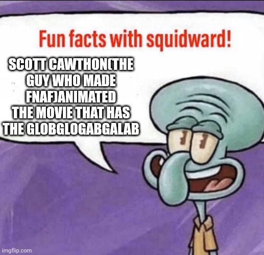 Fun facts with squidward | Scott Cawthon(the guy who made fnaf)animated the movie that has the globglogabgalab | image tagged in fun facts with squidward,scott cawthon,fnaf,globgogabgalab,globglogabgalab,animation | made w/ Imgflip meme maker