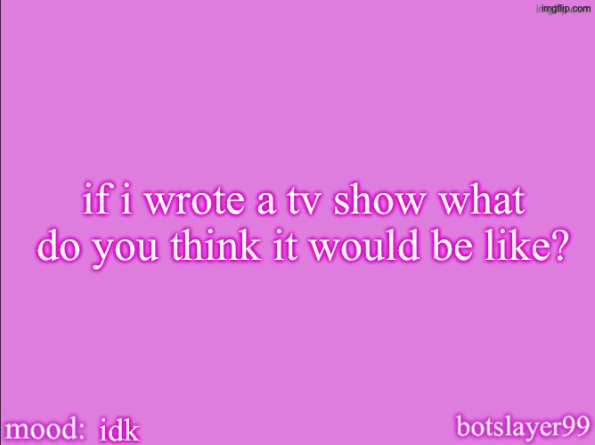 botslayer announcement temp v2 | if i wrote a tv show what do you think it would be like? idk | image tagged in botslayer announcement temp v2 | made w/ Imgflip meme maker