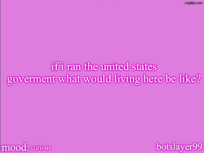 botslayer announcement temp v2 | if i ran the united states goverment what would living here be like? curious | image tagged in botslayer announcement temp v2 | made w/ Imgflip meme maker