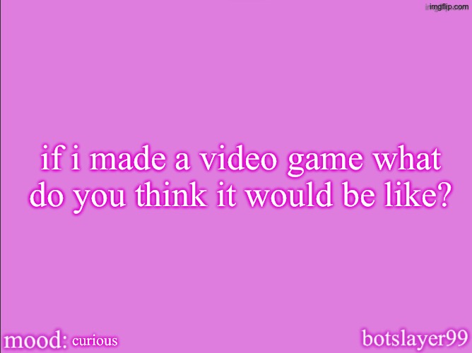 botslayer announcement temp v2 | if i made a video game what do you think it would be like? curious | image tagged in botslayer announcement temp v2 | made w/ Imgflip meme maker