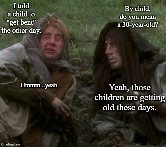 The oldest Gen-Z turns 30 this year. The youngest Gen-X turns 46. I'm turning 48 and still using old lingo. | By child, do you mean a 30-year-old? I told a child to "get bent" the other day. Ummm...yeah. Yeah, those children are getting old these days. | image tagged in gen x not old,get bent,gen-x,gen-z,lingo | made w/ Imgflip meme maker