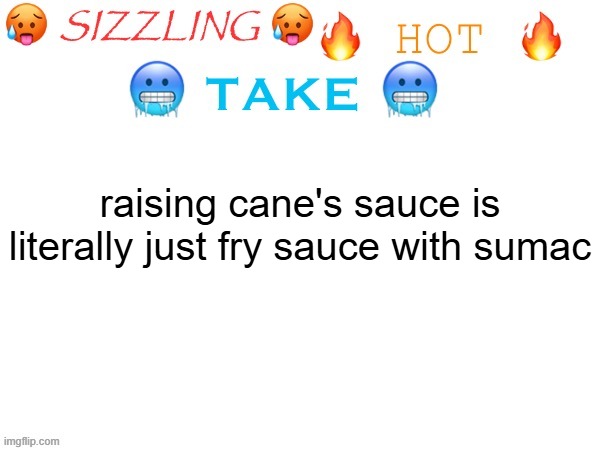 hot take of 6/3/2026 | raising cane's sauce is literally just fry sauce with sumac | image tagged in sizzling hot take | made w/ Imgflip meme maker