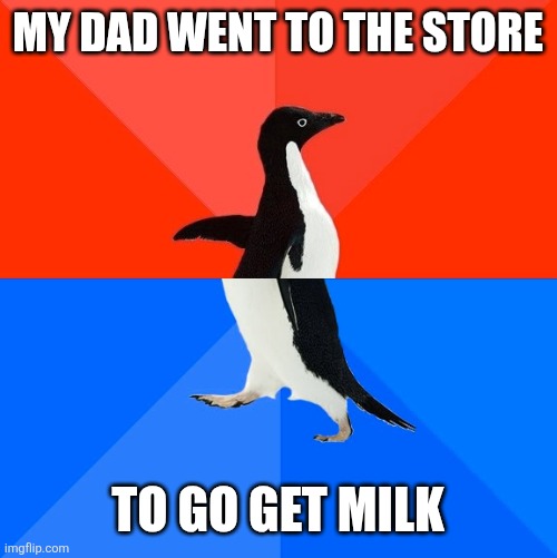 Socially Awesome Awkward Penguin Meme | My dad went to the store; To go get milk | image tagged in memes,socially awesome awkward penguin | made w/ Imgflip meme maker