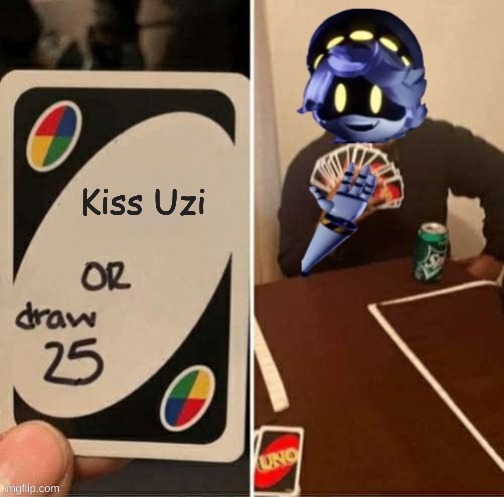 JUST DO IT ALREADY | Kiss Uzi | image tagged in uno draw 25 cards n edition,murder drones,uzi,n,nuzi,uno draw 25 cards | made w/ Imgflip meme maker