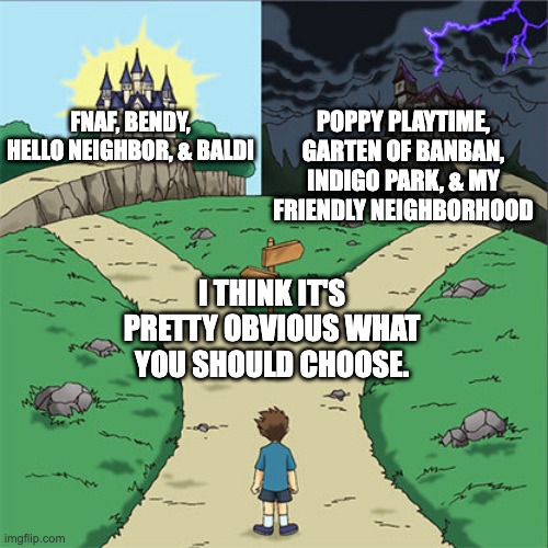 DON'T GET ANGRY AT ME | Poppy Playtime, Garten Of Banban, Indigo Park, & My Friendly Neighborhood; FNAF, Bendy, Hello Neighbor, & Baldi; I think it's pretty obvious what you should choose. | image tagged in two paths | made w/ Imgflip meme maker
