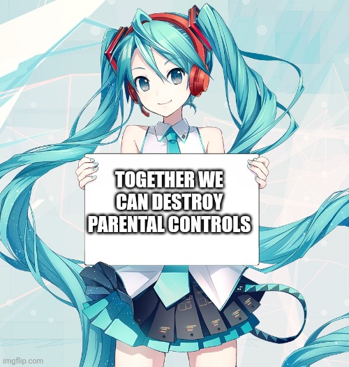 Hatsune Miku holding a sign | Together we can destroy parental controls | image tagged in hatsune miku holding a sign | made w/ Imgflip meme maker