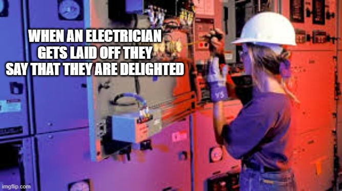 When electricians are laid off, they say that they are "delighted". | when an electrician gets laid off they say that they are delighted | image tagged in funny,humor,jobs,play on words,work | made w/ Imgflip meme maker