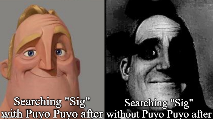 Traumatized Mr. Incredible | Searching "Sig" with Puyo Puyo after; Searching "Sig" without Puyo Puyo after | image tagged in traumatized mr incredible,puyo puyo | made w/ Imgflip meme maker