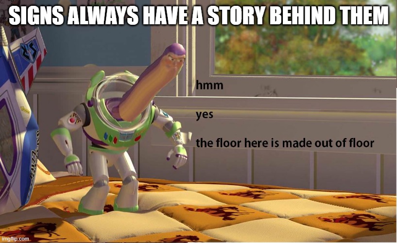 Signs always have a story behind them | image tagged in buzz lightyear there is a reason why andy's mom calls me buzz | made w/ Imgflip meme maker