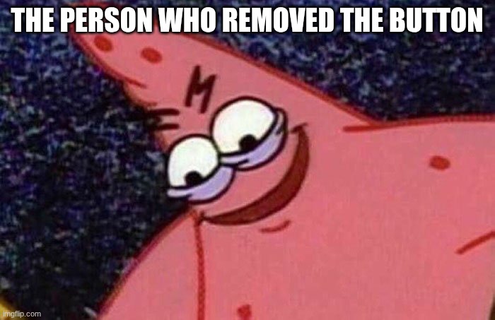 Evil Patrick  | the person who removed the button | image tagged in evil patrick | made w/ Imgflip meme maker
