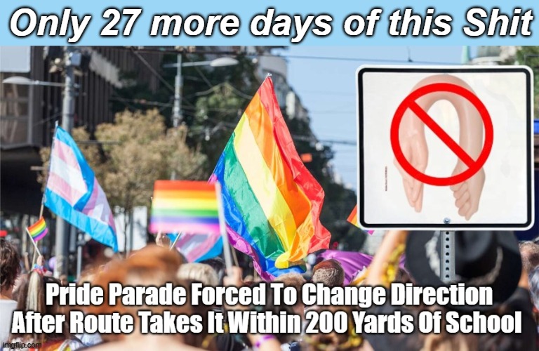 Yeah, only | Only 27 more days of this Shit | image tagged in pride parade reroute meme | made w/ Imgflip meme maker