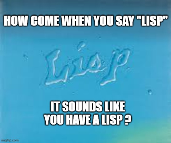 How come when you say the word LISP, it sounds like you have a lisp? | How come when you say "lisp"; It sounds like you have a lisp ? | image tagged in funny,humor,words,play on words,question | made w/ Imgflip meme maker