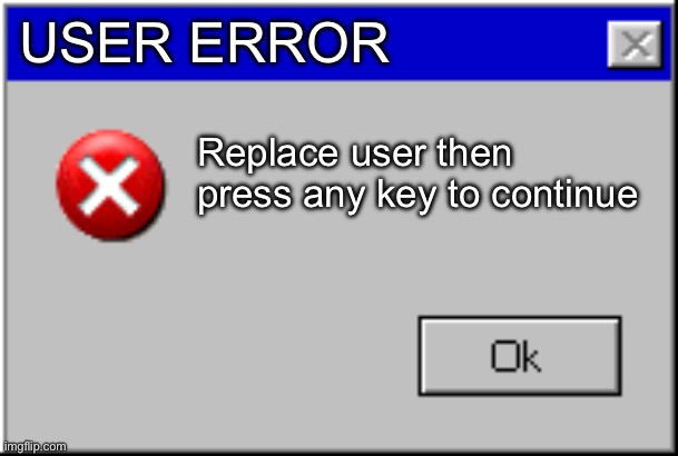 Windows Error Message | User error Replace user then press any key to continue | image tagged in windows error message | made w/ Imgflip meme maker