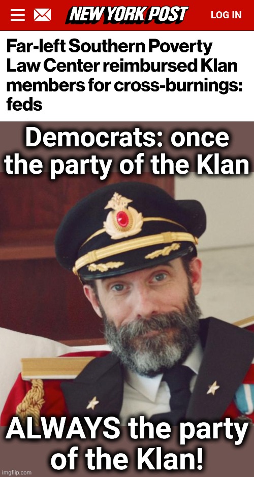 Keeping blacks on the Democrat plantation since 1828! | Democrats: once
the party of the Klan; ALWAYS the party
of the Klan! | image tagged in captain obvious,ku klux klan,democrats,southern poverty law center,memes,keeping blacks on the plantation | made w/ Imgflip meme maker