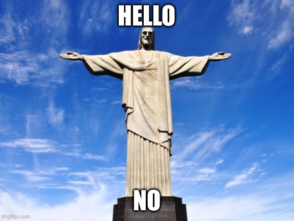 Christ the Redeemer Statue | Hello No | image tagged in christ the redeemer statue | made w/ Imgflip meme maker