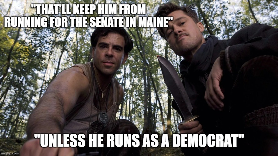 Platner, 1945 | "that'll keep him from running for the senate in maine"; "unless he runs as a democrat" | image tagged in inglourious-basterds webp | made w/ Imgflip meme maker