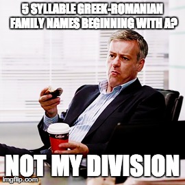 5 SYLLABLE GREEK-ROMANIAN FAMILY NAMES BEGINNING WITH A? NOT MY DIVISION | made w/ Imgflip meme maker