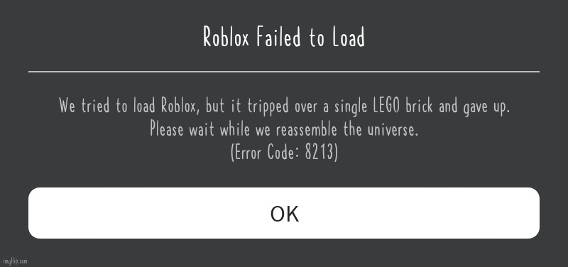 Roblox Error Message | Roblox Failed to Load; We tried to load Roblox, but it tripped over a single LEGO brick and gave up.
Please wait while we reassemble the universe.
(Error Code: 8213) | image tagged in roblox error message | made w/ Imgflip meme maker
