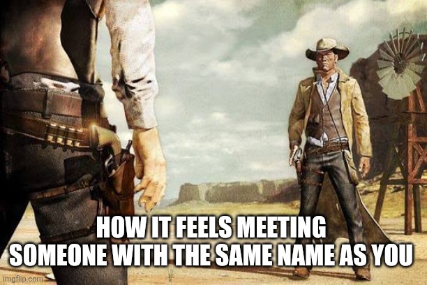 Western Gun Battle | How it feels meeting someone with the same name as you | image tagged in western gun battle | made w/ Imgflip meme maker
