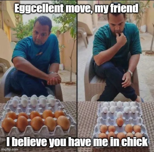 Eggcellent | Eggcellent move, my friend; I believe you have me in chick | image tagged in eggs,chess,checkmate,bored game | made w/ Imgflip meme maker