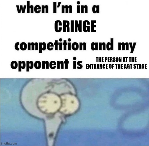 americia's got talent | cringe; the person at the entrance of the agt stage | image tagged in whe i'm in a competition and my opponent is,funny,true,memes | made w/ Imgflip meme maker