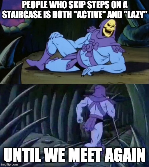 Lazy or Active, your call | people who skip steps on a staircase is both "active" and "lazy"; until we meet again | image tagged in skeletor disturbing facts | made w/ Imgflip meme maker