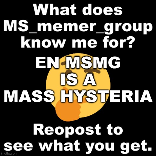 What does MS_memer_group know me for? | EN MSMG
IS A
MASS HYSTERIA | image tagged in what does ms_memer_group know me for | made w/ Imgflip meme maker