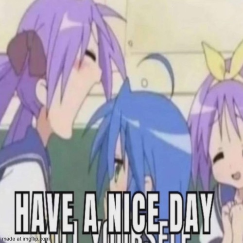 image tagged in have a nice day | made w/ Imgflip meme maker