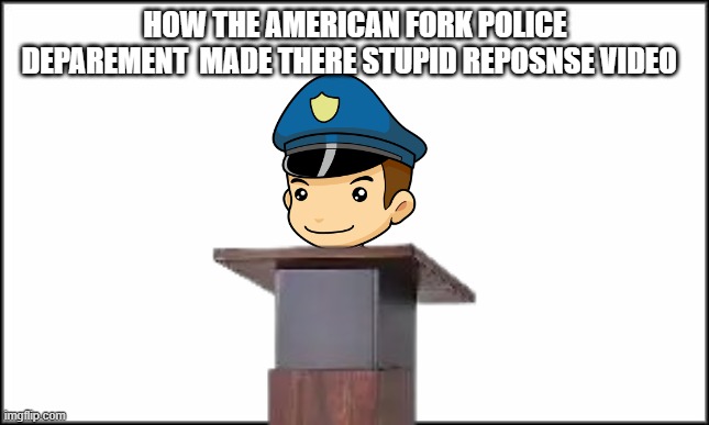 LITTEAL FACTS | HOW THE AMERICAN FORK POLICE DEPAREMENT  MADE THERE STUPID REPOSNSE VIDEO | image tagged in plain white,true,facts,police,nwa | made w/ Imgflip meme maker