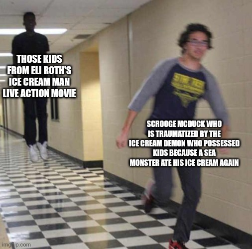 floating boy chasing running boy | Those kids from Eli Roth's Ice Cream Man live action movie; Scrooge McDuck who is traumatized by the ice cream demon who possessed kids because a sea monster ate his ice cream again | image tagged in floating boy chasing running boy,ducktales,eli roth,paranoia | made w/ Imgflip meme maker
