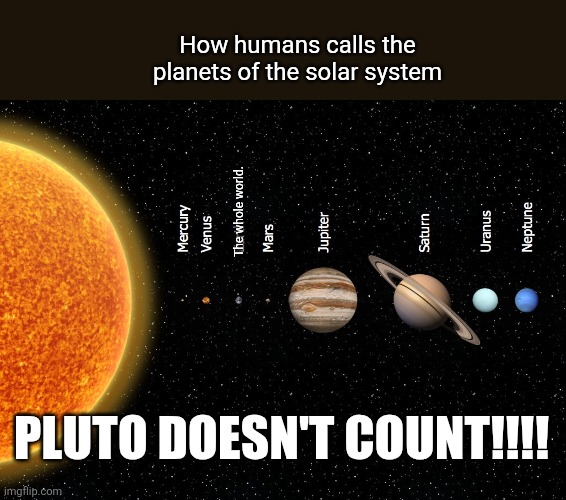 Woah woah woah! | How humans calls the planets of the solar system; The whole world. Pluto doesn't count!!!! | image tagged in hall pass solar system | made w/ Imgflip meme maker