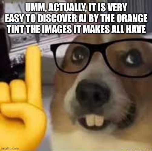nerd dog | Umm, actually, it is very easy to discover AI by the orange tint the images it makes all have | image tagged in nerd dog | made w/ Imgflip meme maker