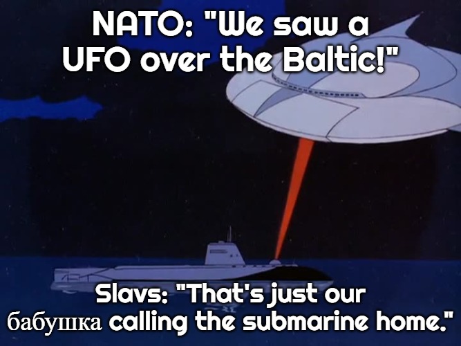 Bermuda Triangle UFO 3 | NATO: "We saw a UFO over the Baltic!"; Slavs: "That's just our бабушка calling the submarine home." | image tagged in bermuda triangle ufo 3,slavic ufo | made w/ Imgflip meme maker