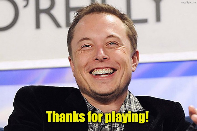 Thanks for playing! | image tagged in elon musk | made w/ Imgflip meme maker