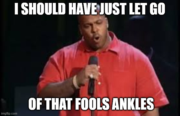 Suge knight | I should have just let go; of that fools ankles | image tagged in suge knight | made w/ Imgflip meme maker