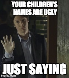 YOUR CHILDREN'S NAMES ARE UGLY JUST SAYING | made w/ Imgflip meme maker