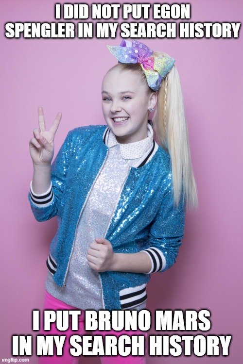 When Egon Spengler see's what jojo siwa put in her search history He will crash out | I DID NOT PUT EGON SPENGLER IN MY SEARCH HISTORY; I PUT BRUNO MARS IN MY SEARCH HISTORY | image tagged in jojo siwa,ghostbusters,we don't talk about bruno | made w/ Imgflip meme maker