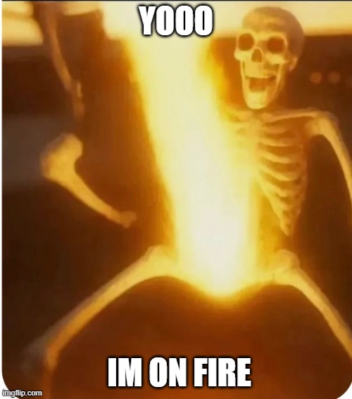 YEAAAAA | yooo; im on fire | image tagged in glowing skeleton | made w/ Imgflip meme maker