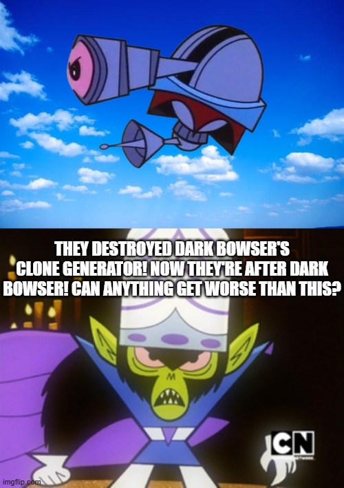 they destroyed dark bowser's clone generator! now they're after dark bowser! can anything get worse than this? | image tagged in blue sky,mojo jojo | made w/ Imgflip meme maker