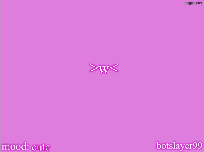 botslayer announcement temp v2 | >w<; cute | image tagged in botslayer announcement temp v2,my thighs are so pretty | made w/ Imgflip meme maker