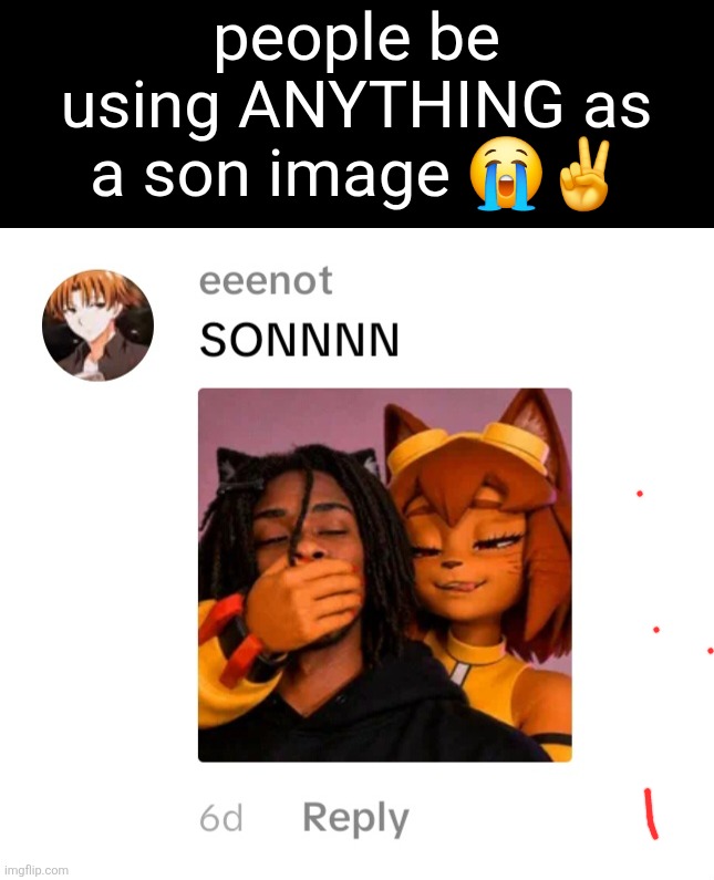people be using ANYTHING as a son image 😭✌️ | made w/ Imgflip meme maker