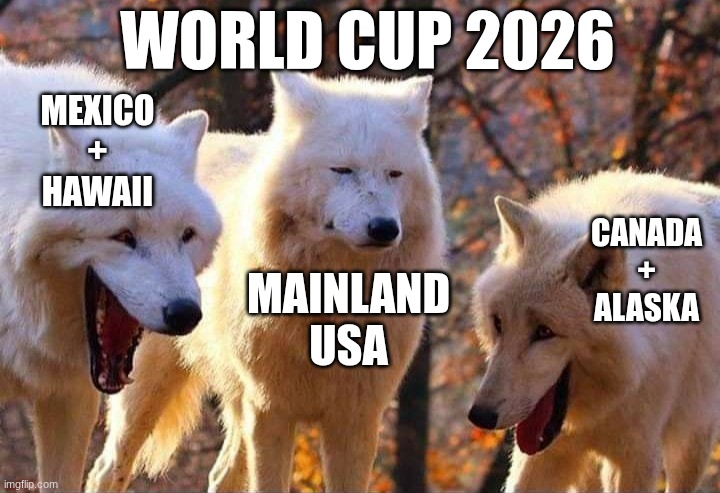 welp 1 week and a day away, things still aren't looking too hot  still its not the worst | World cup 2026; Mexico
+
Hawaii; Canada
+
Alaska; Mainland
USA | image tagged in laughing wolf,world cup,canada,usa,mexico,2026 | made w/ Imgflip meme maker