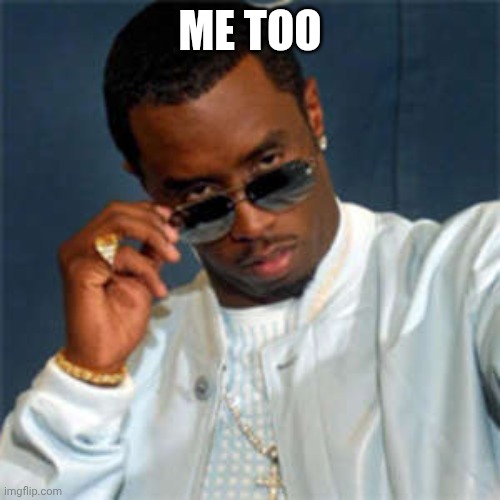 P diddy | Me too | image tagged in p diddy | made w/ Imgflip meme maker
