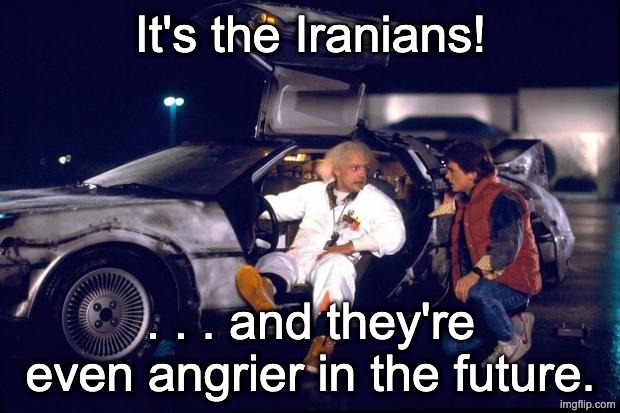 Back to the future | It's the Iranians! . . . and they're even angrier in the future. | image tagged in back to the future | made w/ Imgflip meme maker