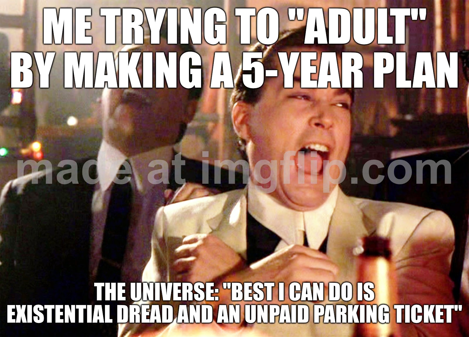 ME TRYING TO "ADULT" BY MAKING A 5-YEAR PLAN; THE UNIVERSE: "BEST I CAN DO IS EXISTENTIAL DREAD AND AN UNPAID PARKING TICKET" | ME TRYING TO "ADULT" BY MAKING A 5-YEAR PLAN; THE UNIVERSE: "BEST I CAN DO IS EXISTENTIAL DREAD AND AN UNPAID PARKING TICKET" | image tagged in memes,good fellas hilarious,parking,universe,existentialism,adulting | made w/ Imgflip meme maker