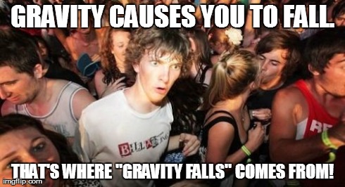 Sudden Clarity Clarence | GRAVITY CAUSES YOU TO FALL. THAT'S WHERE "GRAVITY FALLS" COMES FROM! | image tagged in memes,sudden clarity clarence,funny,disney,tv | made w/ Imgflip meme maker