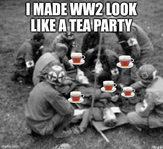 time to make ww2 look like a tea party | i made ww2 look like a tea party | image tagged in screenshot 2026-06-04 1 28 18 am png | made w/ Imgflip meme maker